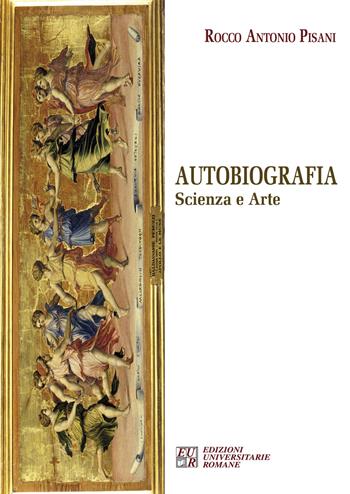 Autobiografia. Scienza e arte - Rocco Antonio Pisani - Libro Edizioni Univ. Romane 2014 | Libraccio.it