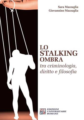 Lo stalking ombra tra criminologia, diritto e filosofia - Sara Mazzaglia, Giovannino Mazzaglia - Libro Edizioni Univ. Romane 2015 | Libraccio.it