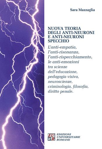 Nuova teoria degli anti-neuroni e anti-neuroni specchio. L'anti-empatia, l'anti-risonanza,l'anti-rispecchiamento, le anti-emozioni... - Sara Mazzaglia - Libro Edizioni Univ. Romane 2015 | Libraccio.it