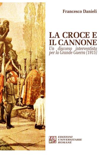 La croce e il cannone. Un discorso interventista per la grande guerra (1915) - Francesco Danieli - Libro Edizioni Univ. Romane 2015, Gli argonauti | Libraccio.it