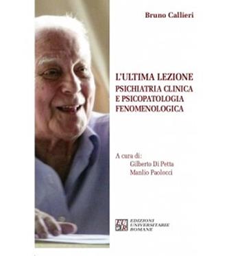 L'ultima lezione. Psichiatria clinica e psicopatologia fenomenologica - Bruno Callieri - Libro Edizioni Univ. Romane 2019, FenomenologiaPsicopatologiaPsicoterapia | Libraccio.it