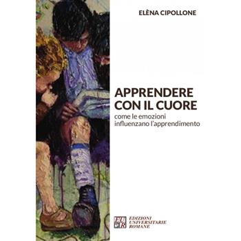 Apprendere con il cuore. Come le emozioni influenzano l’apprendimento - Elèna Cipollone - Libro Edizioni Univ. Romane 2021, Articolo trentatré | Libraccio.it