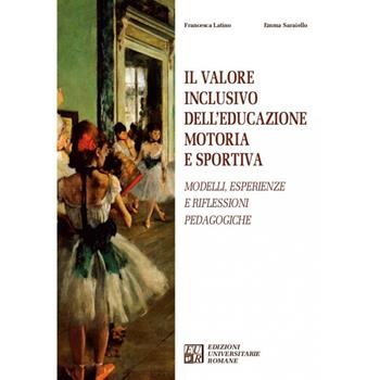 Il valore inclusivo dell'educazione motoria e sportiva. Modelli, esperienze e riflessioni pedagogiche - Francesca Latino, Emma Saraiello - Libro Edizioni Univ. Romane 2023 | Libraccio.it