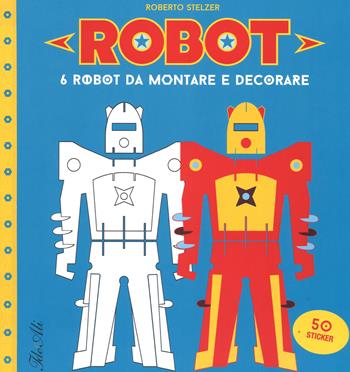 Robot. 6 robot da montare e decorare. Con adesivi. Ediz. illustrata - Roberto Stelzer - Libro IdeeAli 2016 | Libraccio.it