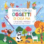 Dipingo con gli oggetti di casa mia. Ediz. a colori