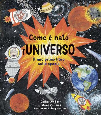 Come è nato l'universo. Il mio primo libro sullo spazio. Ediz. a colori - Catherine Barr, Steve Williams - Libro IdeeAli 2020, Libri illustrati | Libraccio.it