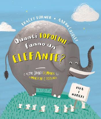 Quanti topolini fanno un elefante? E altre grandi domande su dimensioni e distanza. Ediz. a colori - Tracey Turner, Aaron Cushley - Libro IdeeAli 2021, Libri illustrati | Libraccio.it