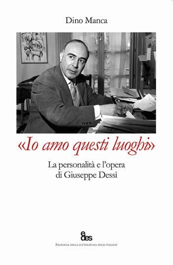 «Io amo questi luoghi». La personalità e l'opera di Giuseppe Dessì - Dino Manca - Libro EDES 2022, Filologia linguistica e critica letteraria | Libraccio.it