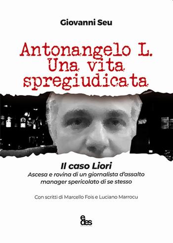 Antonangelo L. Una vita spregiudicata. Il caso Liori. Ascesa e rovina di un giornalista d'assalto manager spericolato di se stesso - Giovanni Seu - Libro EDES 2022, Saggi | Libraccio.it