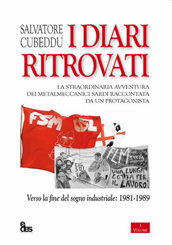 I diari ritrovati. La straordinaria avventura dei metalmeccanici sardi raccontata da un protagonista. Verso la fine del sogno industriale: 1981-1989 - Salvatore Cubeddu - Libro EDES 2022, Saggi | Libraccio.it