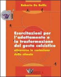 Esercitazioni per l'adattamento e la trasformazione del gesto calcistico attraverso la variazione dello stimolo. Con DVD - Roberto De Bellis - Libro Calzetti Mariucci 2007, Football | Libraccio.it