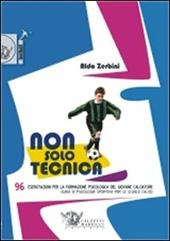 Non solo tecnica. 96 esercitazioni per la formazione psicologica del giovane calciatore. Guida di psicologia sportiva per le scuole calcio