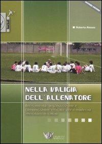 Nella valigia dell'allenatore. Allenamento, organizzazione e comunicazione efficace per il moderno allenatore di calcio - Roberto Alessio - Libro Calzetti Mariucci 2009, Football | Libraccio.it