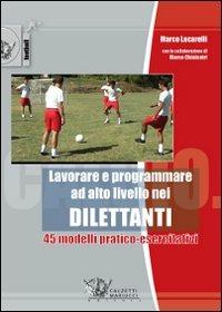 Lavorare e programmare ad alto livello nei dilettanti. 45 modelli pratico-esercitativi - Marco Lucarelli - Libro Calzetti Mariucci 2009, Calcio | Libraccio.it