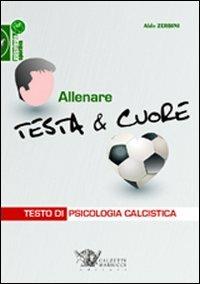 Allenare testa & cuore. Testo di psicologia calcistica - Aldo Zerbini - Libro Calzetti Mariucci 2011, Psicologia sportiva | Libraccio.it