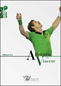 Allenarsi per vincere - Alberto Cei - Libro Calzetti Mariucci 2011, Psicologia sportiva | Libraccio.it