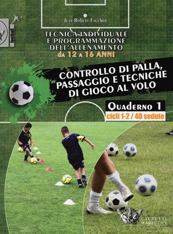 Tecnica individuale e programmazione dell'allenamento da 12 a 16 anni. Vol. 1: Controllo di palla, passaggio e tecniche di gioco al volo. Cicli 1-2/40 sedute - Jean-Robert Faucher - Libro Calzetti Mariucci 2013, Football | Libraccio.it