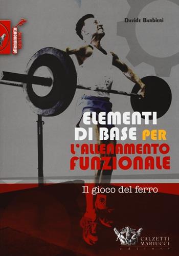 Elementi di base per l'allenamento funzionale. Il gioco del ferro - Davide Barbieri - Libro Calzetti Mariucci 2013, Allenamento sportivo | Libraccio.it