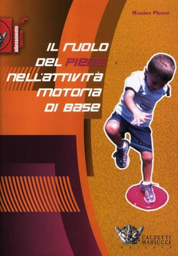 Il ruolo del piede nell'attività motoria di base - Massimo Pistoni - Libro Calzetti Mariucci 2012, Allenamento sportivo | Libraccio.it