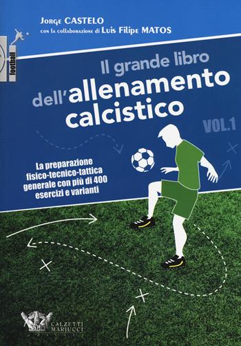 Il grande libro dell'allenamento calcistico. Vol. 1: preparazione fisico-tecnico-tattica generale con più di 400 esercizi e varianti, La. - Jorge Castelo, Luis Filipe Matos - Libro Calzetti Mariucci 2019, Football | Libraccio.it