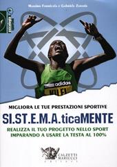 Migliora le tue prestazioni sportive. SI.ST.E.M.A.ticaMENTE. Realizza il tuo progetto nello sport imparando a usare la testa al 100%