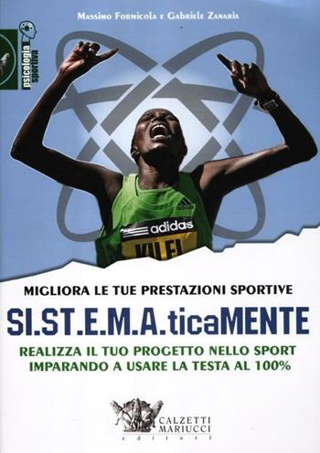 Migliora le tue prestazioni sportive. SI.ST.E.M.A.ticaMENTE. Realizza il tuo progetto nello sport imparando a usare la testa al 100% - Massimo Formicola, Gabriele Zanaria - Libro Calzetti Mariucci 2012, Psicologia sportiva | Libraccio.it