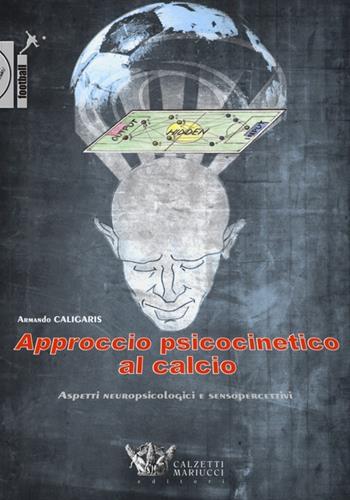 Approccio psicocinetico al calcio. Aspetti neuropsicologici e sensopercettivi - Armando Caligaris - Libro Calzetti Mariucci 2013, Football | Libraccio.it