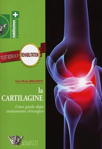La cartilagine. Linee guida dopo trattamento chirurgico - G. Nicola Bisciotti - Libro Calzetti Mariucci 2013, Riabilitazione e prevenzione | Libraccio.it
