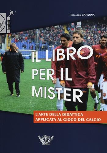 Il libro per il mister. L'arte della didattica applicata al gioco del calcio - Riccardo Capanna - Libro Calzetti Mariucci 2013, Football | Libraccio.it