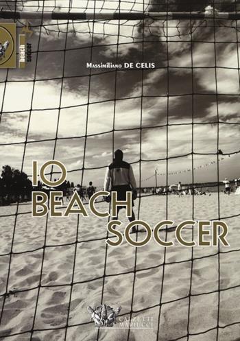 Io beach soccer - Massimiliano De Celis - Libro Calzetti Mariucci 2014, Beach soccer | Libraccio.it