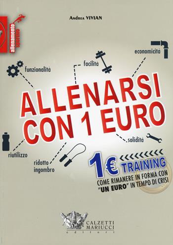 Allenarsi con 1 euro-1euro training. Come rimanere in forma con «un euro» in tempo di crisi - Andrea Vivian - Libro Calzetti Mariucci 2015, Allenamento sportivo | Libraccio.it