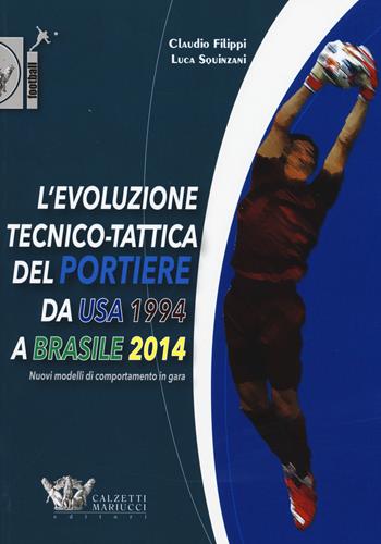 L' evoluzione tecnico-tattica del portiere da USA 1994 a Brasile 2014. Novelli modelli di comportamento in gara - Claudio Filippi, Luca Squinzani - Libro Calzetti Mariucci 2015, Football | Libraccio.it