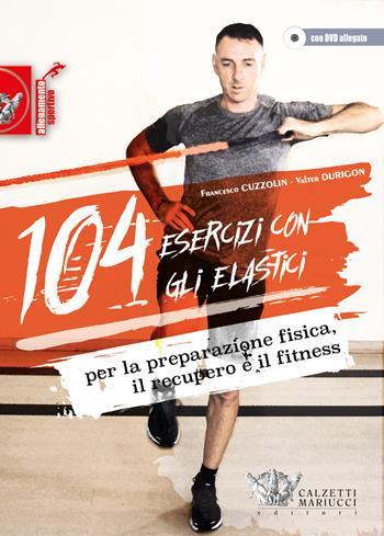 104 esercizi con gli elastici. Per la preparazione fisica, il recupero e il fitness. Con DVD - Francesco Cuzzolin, Valter Durigon - Libro Calzetti Mariucci 2015, Allenamento sportivo | Libraccio.it