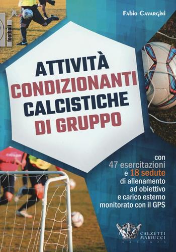 Attività condizionanti calcistiche di gruppo. Con 47 esercitazioni e 18 sedute di allenamento ad obiettivo e carico esterno monitorato con il GPS - Fabio Cavargini - Libro Calzetti Mariucci 2016, Calcio | Libraccio.it