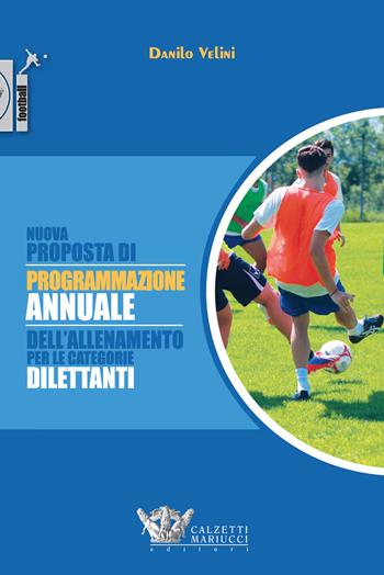 Nuova proposta di programmazione annuale dell'allenamento per le categorie dilettanti. Ediz. illustrata - Danilo Velini - Libro Calzetti Mariucci 2015, Football | Libraccio.it