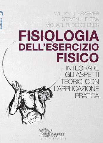 Fisiologia dell'esercizio fisico. Integrare gli aspetti teorici con l'applicazione pratica - William J. Kraemer, Steven J. Fleck, Michael R. Deschenes - Libro Calzetti Mariucci 2018, Fisiologia e anatomia | Libraccio.it