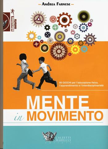 Mente in movimento. 99 giochi per l'educazione fisica, l'apprendimento e l'interdisciplinarietà - Andrea Farnese - Libro Calzetti Mariucci 2016, Educazione motoria | Libraccio.it