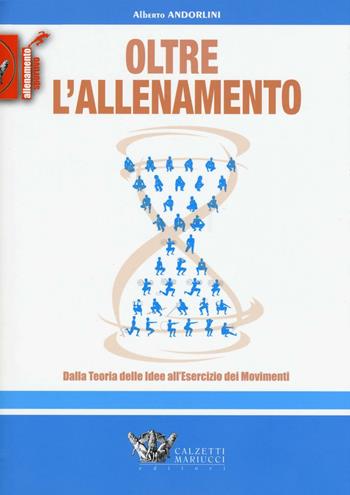 Oltre l'allenamento. Dalla teoria delle idee all'esercizio dei movimenti - Alberto Andorlini - Libro Calzetti Mariucci 2016, Allenamento sportivo | Libraccio.it