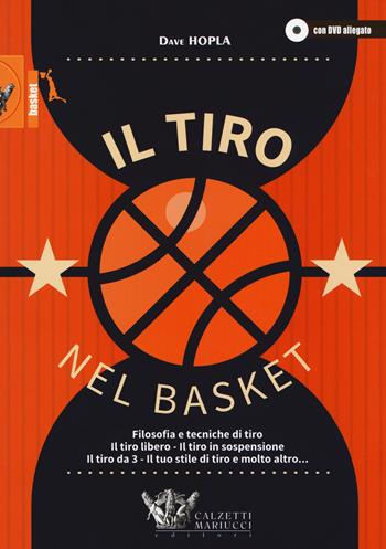 Il tiro nel basket. Filosofie e tecniche di tiro. Il tiro libero, il tiro in sospensione, il tiro da 3, il tuo stile di tiro e molto altro... Con DVD video - Dave Hopla - Libro Calzetti Mariucci 2017, Basket collection | Libraccio.it