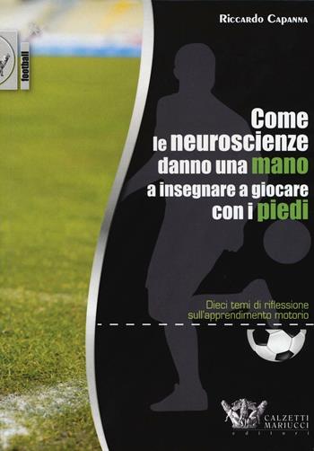 Come le neuroscienze danno una mano a insegnare a giocare con i piedi. Dieci temi di riflessione sull'apprendimento motorio - Riccardo Capanna - Libro Calzetti Mariucci 2016, Football | Libraccio.it