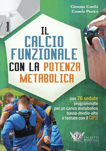 Il calcio funzionale con la potenza metabolica. Con 76 sedute programmate per un carico metabolico basso-medio-alto e testate con il GPS - Giuseppe Carella, Carmelo Praticò - Libro Calzetti Mariucci 2016, Football | Libraccio.it