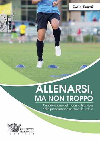 Allenarsi, ma non troppo. L'applicazione del modello «high-low» nella preparazione atletica del calcio - Carlo Zanetti - Libro Calzetti Mariucci 2017 | Libraccio.it