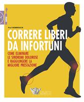 Correre liberi da infortuni. Come eliminare le sindromi dolorose e raggiungere la migliore prestazione