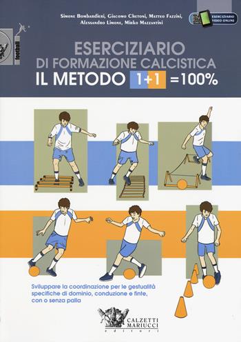 Il metodo 1+1=100%. Eserciziario di formazione calcistica. Sviluppare la coordinazione per le gestualità specifiche di dominio, conduzione e finte, con o senza palla - Simone Bombardieri, Giacomo Chetoni, Matteo Fazzini - Libro Calzetti Mariucci 2018 | Libraccio.it