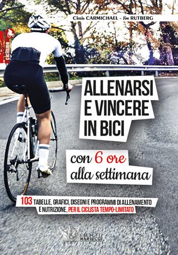 Allenarsi e vincere in bici con sei ore alla settimana. 103 tabelle, grafici, disegni e programmi di allenamento e nutrizione, per il ciclista tempo-limitato - Chris Carmichael, Jim Rutberg - Libro Calzetti Mariucci 2021, Ciclismo | Libraccio.it