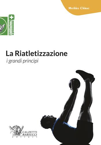 La riatletizzazione. I grandi principi - Mathieu Chirac - Libro Calzetti Mariucci 2018, Riabilitazione e prevenzione | Libraccio.it