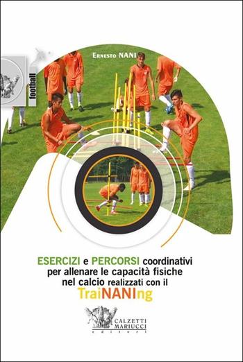 Esercizi e percorsi coordinativi per allenare le capacità fisiche nel calcio con TraiNANIng. Con DVD video - Ernesto Nani - Libro Calzetti Mariucci 2018, Calcio | Libraccio.it