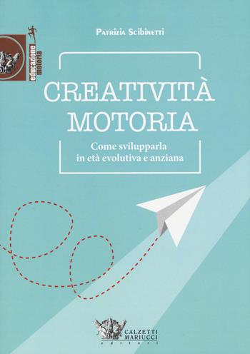 Creatività motoria. Come svilupparla in età evolutiva e anziana - Patrizia Scibinetti - Libro Calzetti Mariucci 2019, Educazione motoria | Libraccio.it