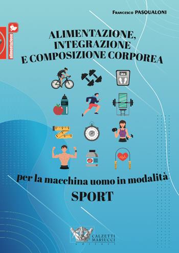 Alimentazione, integrazione e composizione corporea per la macchina uomo in modalità sport - Francesco Pasqualoni - Libro Calzetti Mariucci 2020, Alimentazione | Libraccio.it