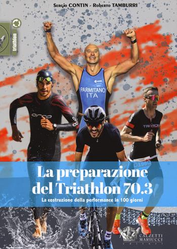 La preparazione del Triathlon 70.3. La costruzione della performance in 100 giorni - Sergio Contin, Roberto Tamburri - Libro Calzetti Mariucci 2021, Triathlon | Libraccio.it